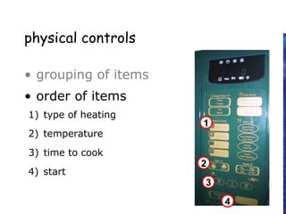 physical controls
• grouping of items
• order of items
1) type of heating
2) temperature
3) time to cook
4) start
4
4) start
2
2) temperature
3
3) time to cook
1
1) type of heating
 