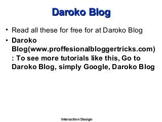 Interaction Design
Daroko BlogDaroko Blog
• Read all these for free for at Daroko Blog
• Daroko
Blog(www.proffesionalbloggertricks.com)
: To see more tutorials like this, Go to
Daroko Blog, simply Google, Daroko Blog
 