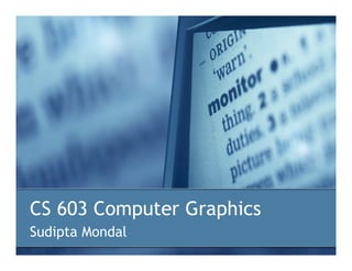 CS 603 Computer Graphics
Sudipta Mondal
 