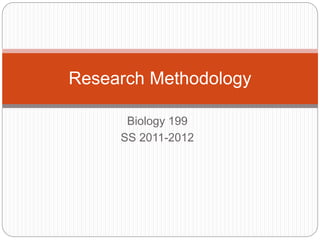 Biology 199
SS 2011-2012
Research Methodology
 