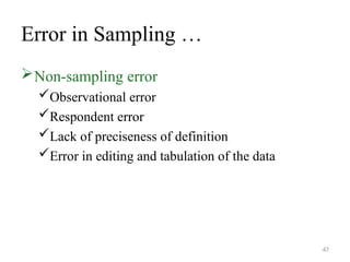 Error in Sampling …
Non-sampling error
Observational error
Respondent error
Lack of preciseness of definition
Error in editing and tabulation of the data
47
 