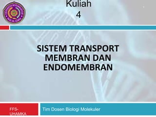 Tim Dosen Biologi Molekuler
FFS-
UHAMKA
SISTEM TRANSPORT
MEMBRAN DAN
ENDOMEMBRAN
Kuliah
4
1
 