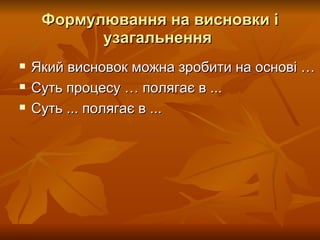 Формулювання на висновки і узагальнення   Який висновок можна зробити на основі …  Суть процесу … полягає в ...  Суть ... полягає в ...  Розробник: Стеценко Н.М. 