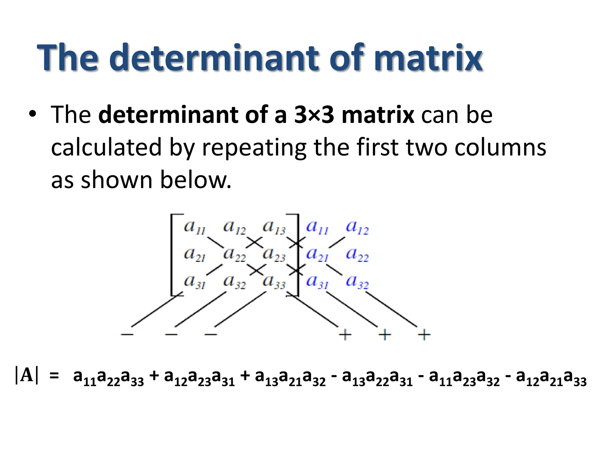 The determinant of matrix
• The determinant of a 3×3 matrix can be
calculated by repeating the first two columns
as shown below.
𝐀 = a11a22a33 + a12a23a31 + a13a21a32 - a13a22a31 - a11a23a32 - a12a21a33
 
