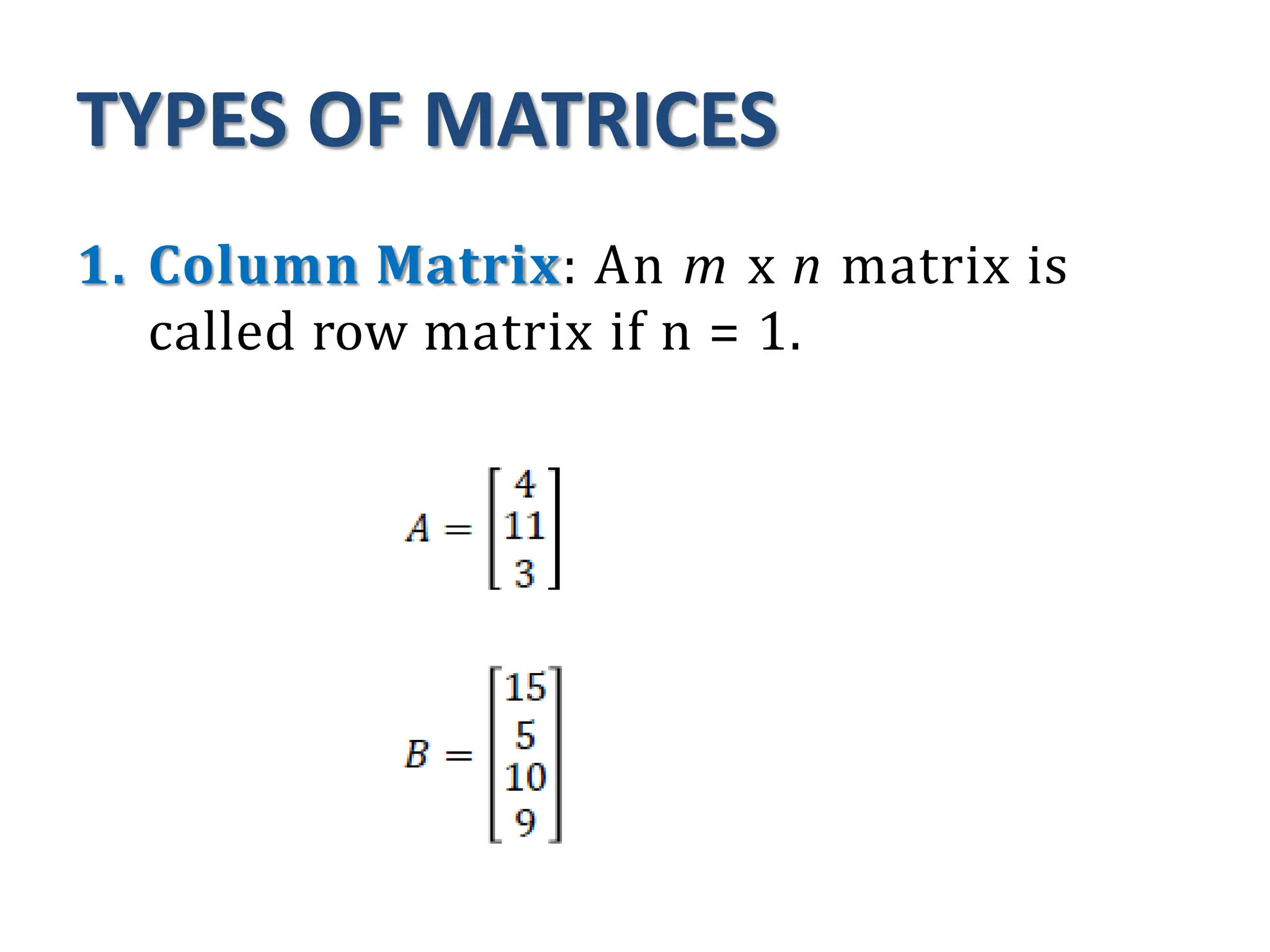 TYPES OF MATRICES
1. Column Matrix: An m x n matrix is
called row matrix if n = 1.
 