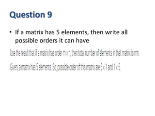 Question 9
• If a matrix has 5 elements, then write all
possible orders it can have
 