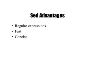 Sed Advantages
• Regular expressions
• Fast
• Concise
 