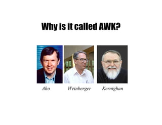 Aho Weinberger Kernighan
Why is it called AWK?
 