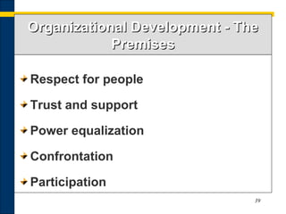 39
Organizational Development - TheOrganizational Development - The
PremisesPremises
Respect for people
Trust and support
Power equalization
Confrontation
Participation
 