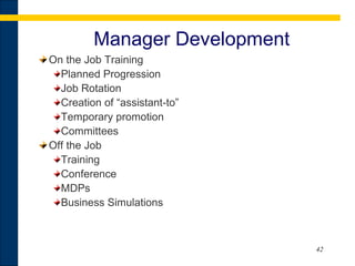 42
Manager Development
On the Job Training
Planned Progression
Job Rotation
Creation of “assistant-to”
Temporary promotion
Committees
Off the Job
Training
Conference
MDPs
Business Simulations
 