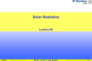 IIT Bombay
DESE
EN 601: Lecture 5: Solar Radiation Slide 1
01/08/2011
Solar Radiation
Lecture #5
 