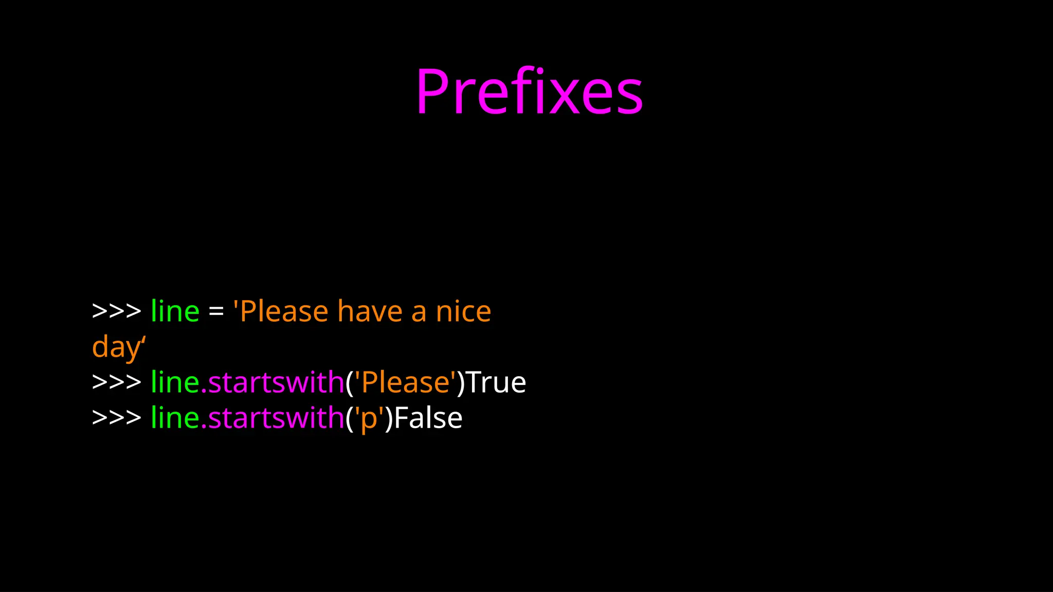 >>> line = 'Please have a nice
day‘
>>> line.startswith('Please')True
>>> line.startswith('p')False
Prefixes
 