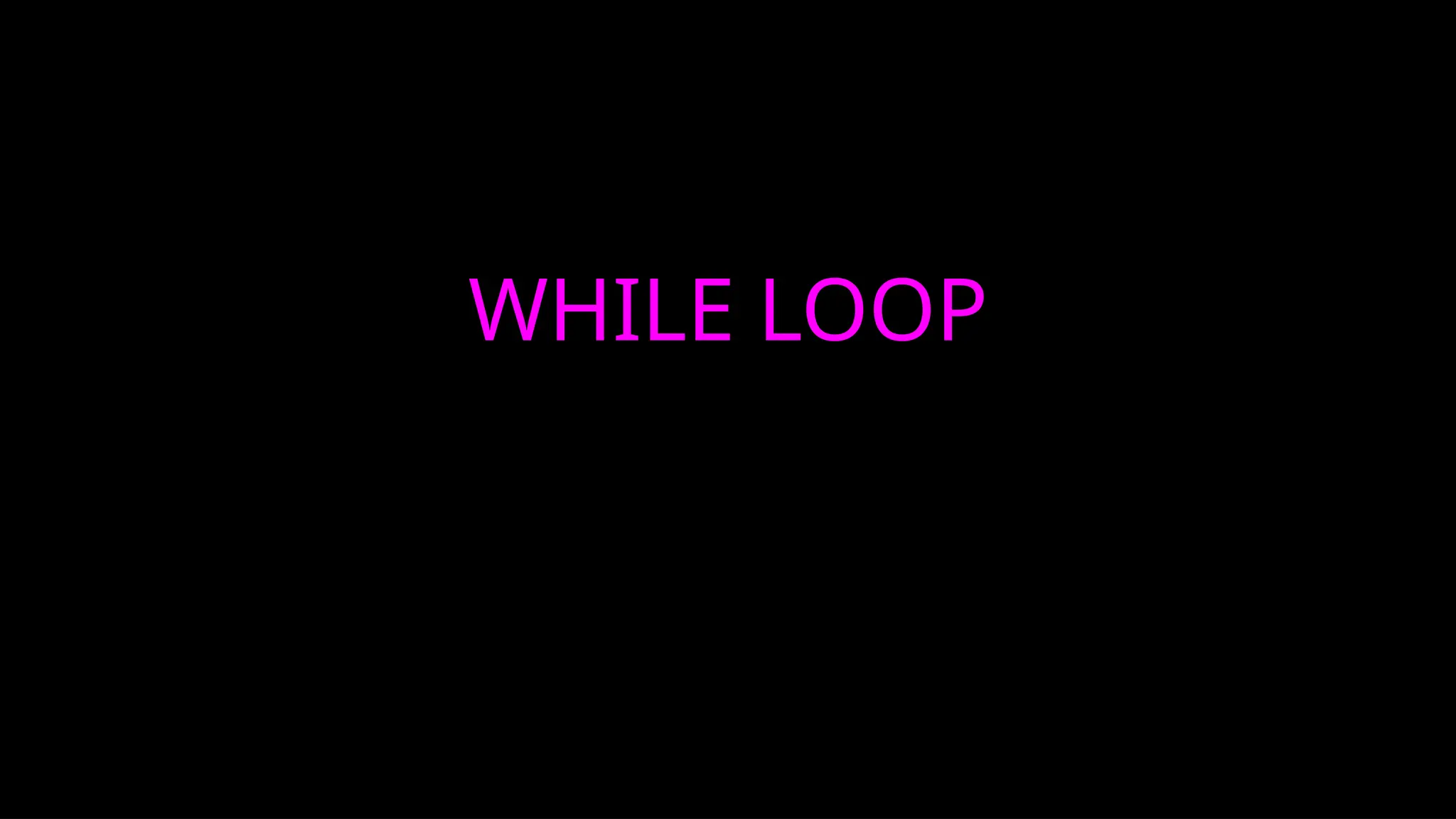 WHILE LOOP
 