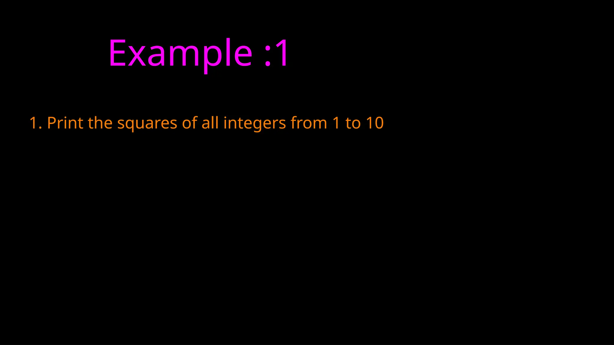 Example :1
1. Print the squares of all integers from 1 to 10
 