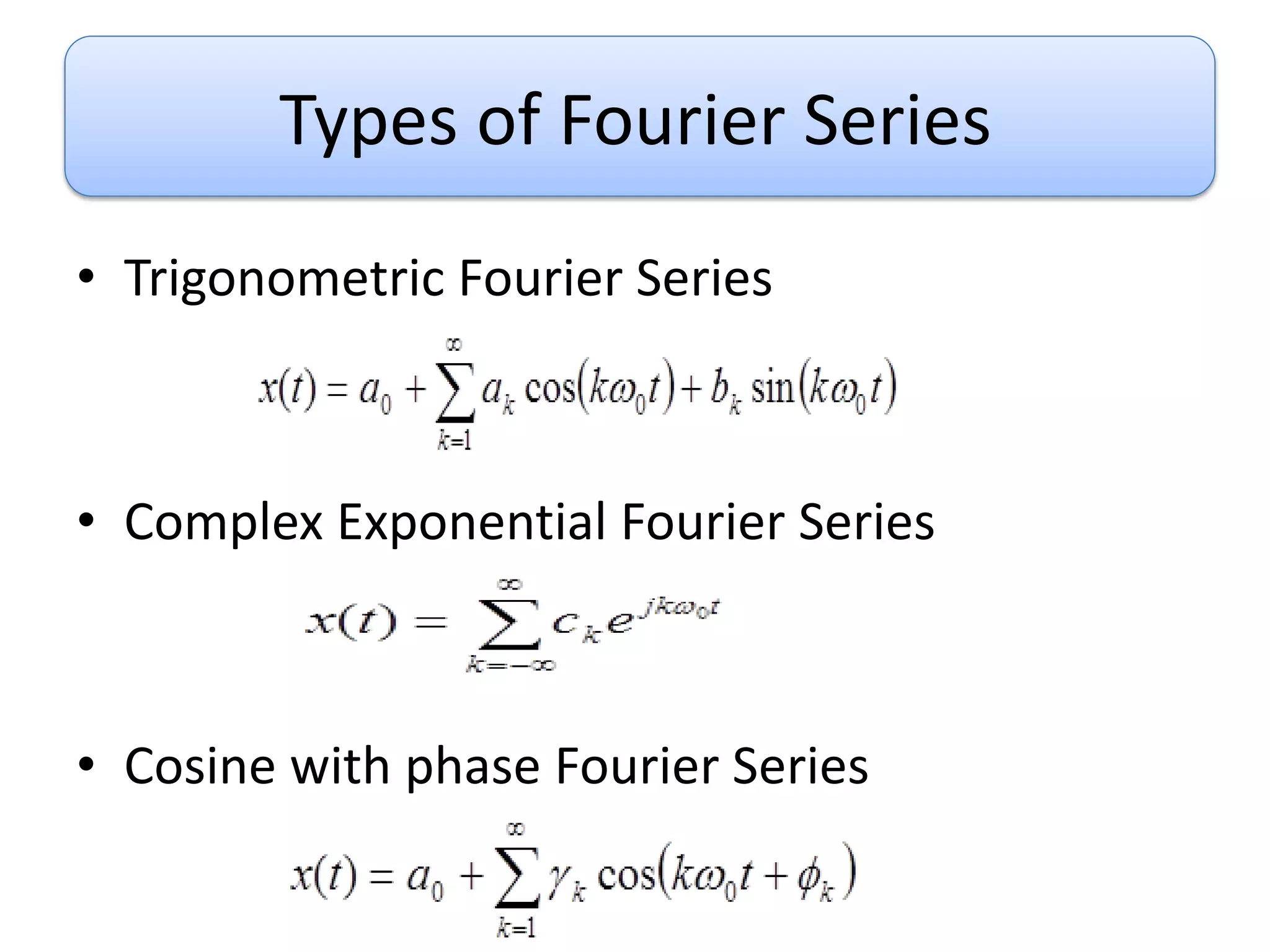 Types of Fourier Series
• Trigonometric Fourier Series
• Complex Exponential Fourier Series
• Cosine with phase Fourier Series
 