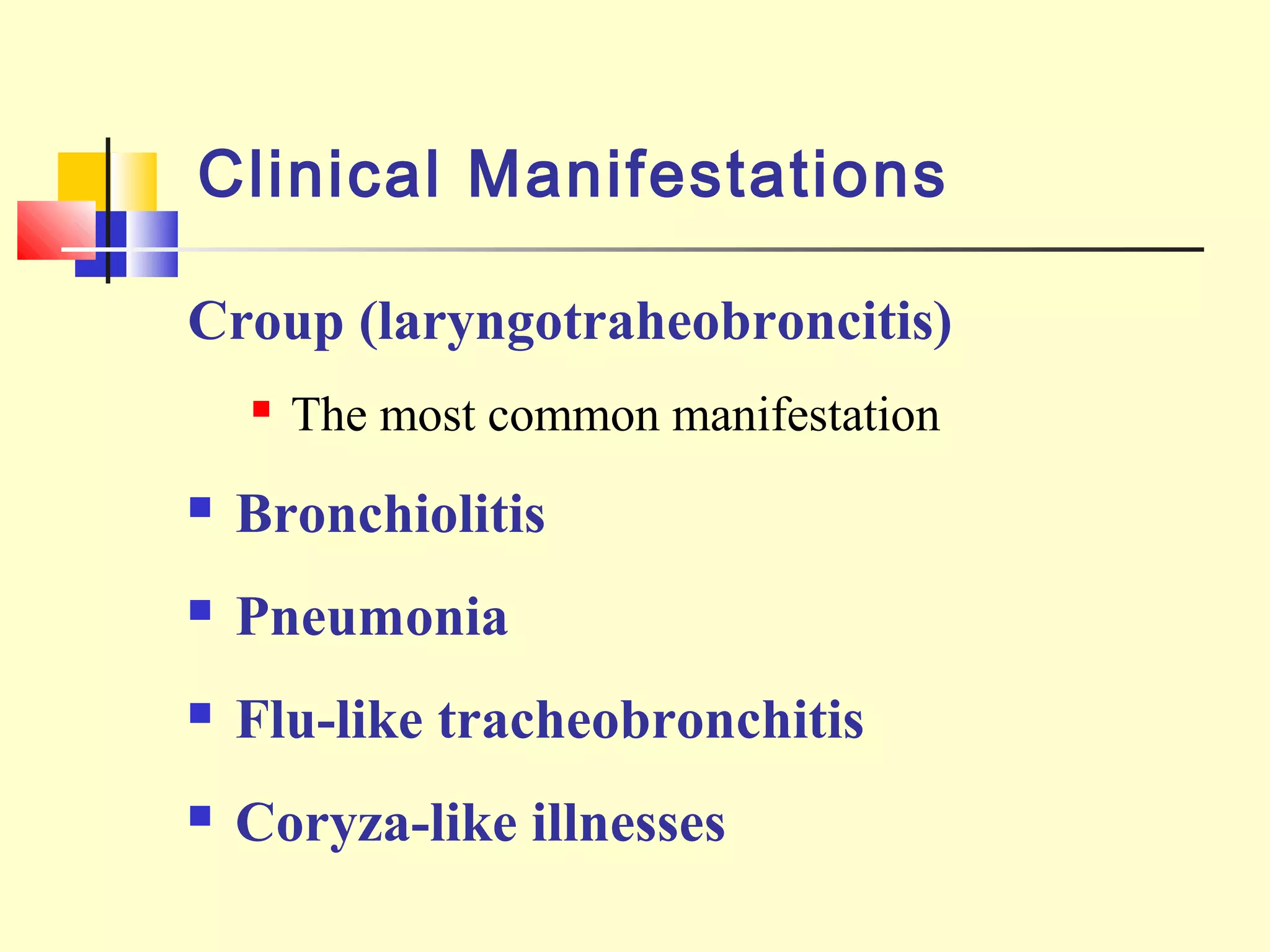 Clinical Manifestations
Croup (laryngotraheobroncitis)
 The most common manifestation
 Bronchiolitis
 Pneumonia
 Flu-like tracheobronchitis
 Coryza-like illnesses
 