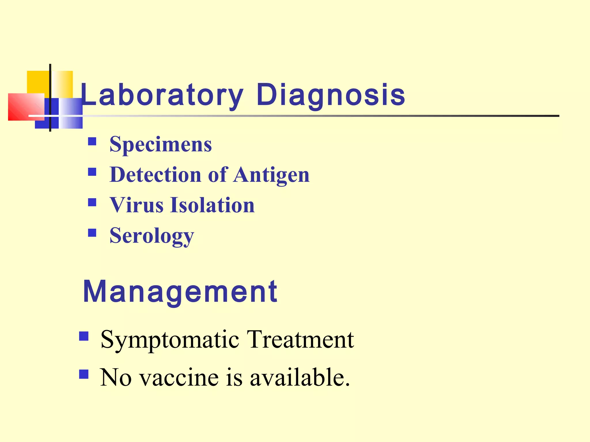 Laboratory Diagnosis
 Specimens
 Detection of Antigen
 Virus Isolation
 Serology
 Symptomatic Treatment
 No vaccine is available.
Management
 