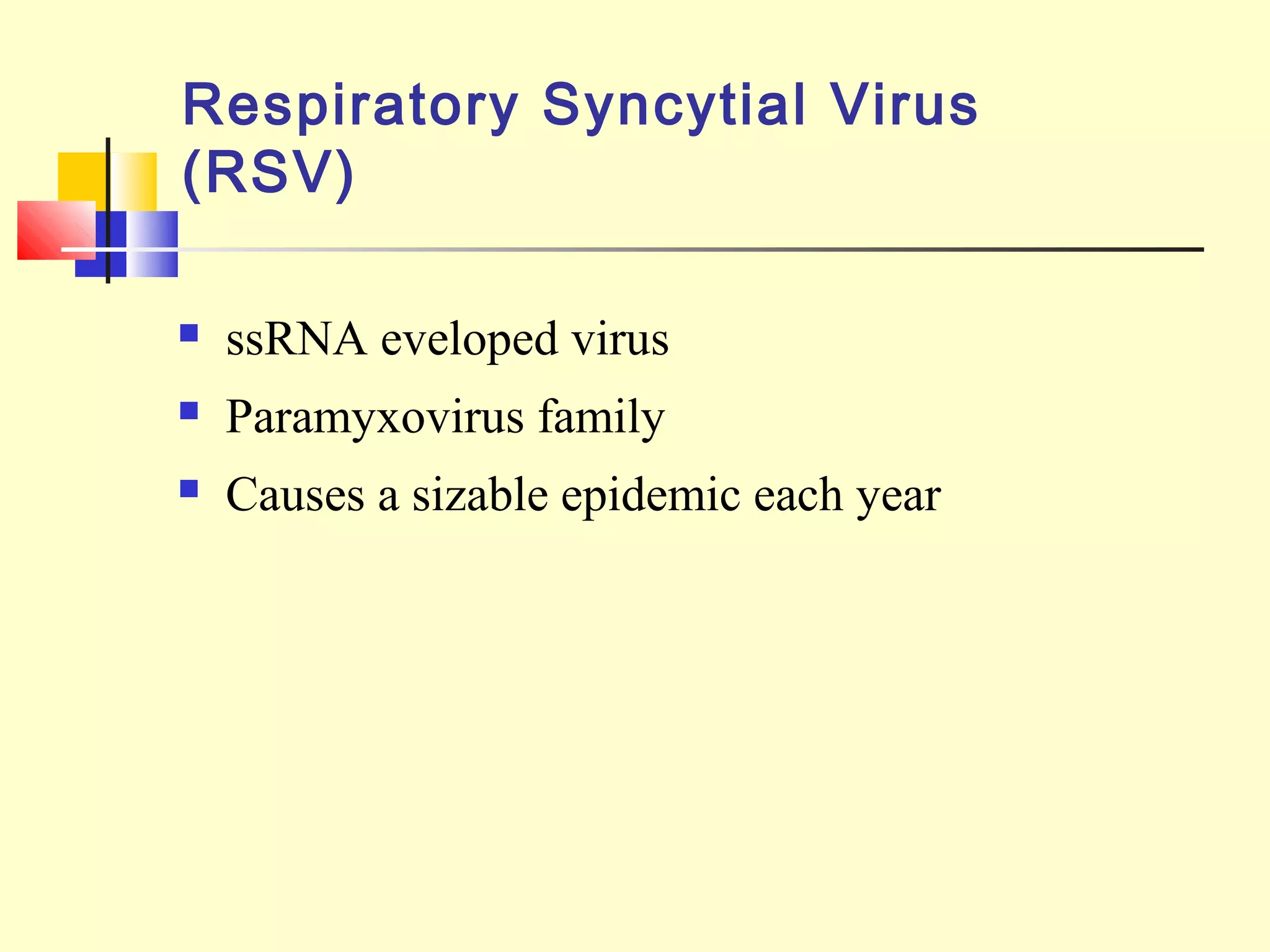 Respiratory Syncytial Virus
(RSV)
 ssRNA eveloped virus
 Paramyxovirus family
 Causes a sizable epidemic each year
 