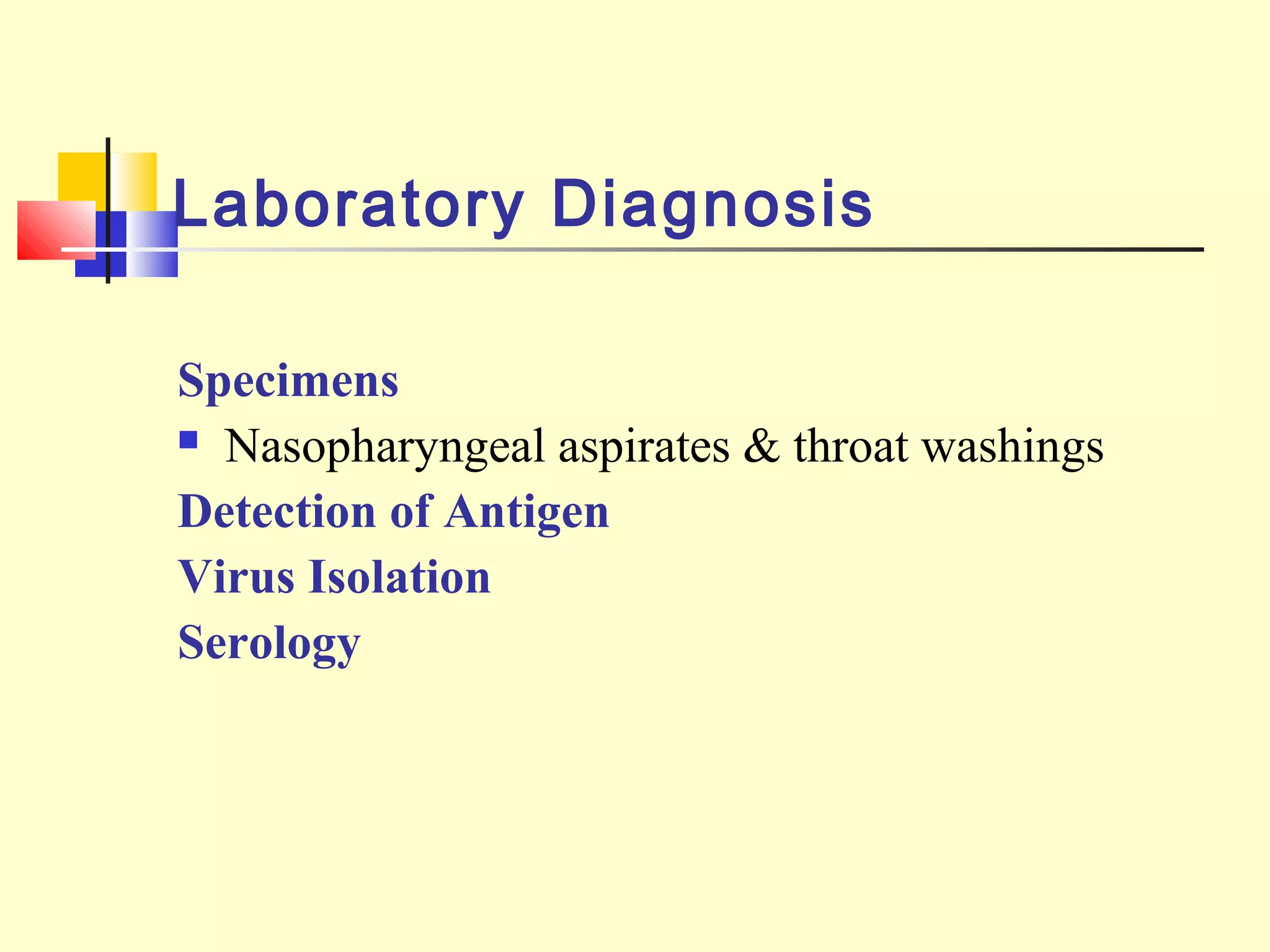 Laboratory Diagnosis
Specimens
 Nasopharyngeal aspirates & throat washings
Detection of Antigen
Virus Isolation
Serology
 