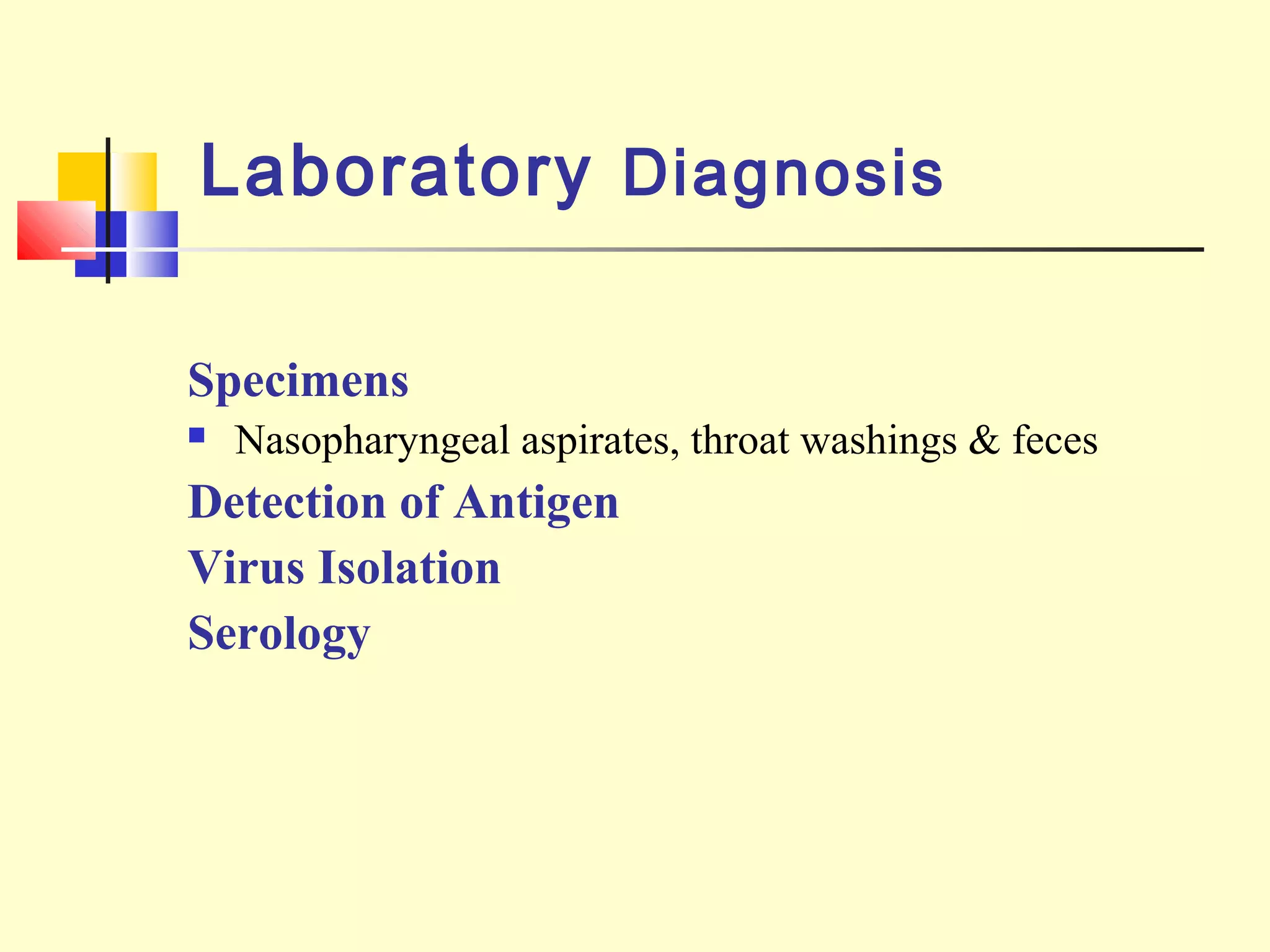 Laboratory Diagnosis
Specimens
 Nasopharyngeal aspirates, throat washings & feces
Detection of Antigen
Virus Isolation
Serology
 