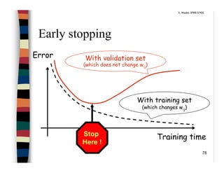 78
Early stopping
Error
Training time
With training set
(which changes wij)
With validation set
(which does not change wij)
Stop
Here !
L. Studer, IPHE-UNIL
 