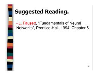 92
Suggested Reading.
L. Fausett, “Fundamentals of Neural
Networks”, Prentice-Hall, 1994, Chapter 6.
 