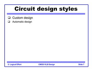 CMOS VLSI Design
Circuit design styles
5: Logical Effort Slide 7
 Custom design
 Automatic design
 