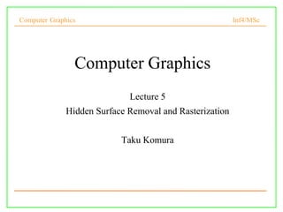 Computer Graphics Inf4/MSc
1
Computer Graphics
Lecture 5
Hidden Surface Removal and Rasterization
Taku Komura
 
