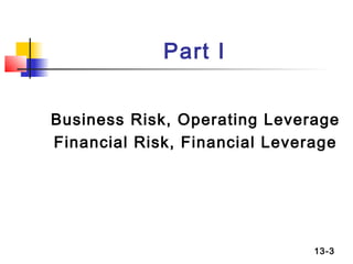 Part I


Business Risk, Operating Leverage
Financial Risk, Financial Leverage




                               13-3
 