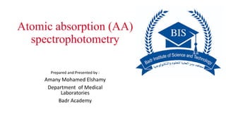Atomic absorption (AA)
spectrophotometry
Prepared and Presented by :
Amany Mohamed Elshamy
Department of Medical
Laboratories
Badr Academy
 