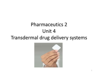 1
Pharmaceutics 2
Unit 4
Transdermal drug delivery systems
 