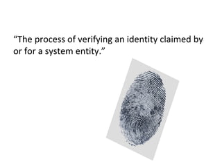 RFC 2828: user authentication
“The process of verifying an identity claimed by
or for a system entity.”
 