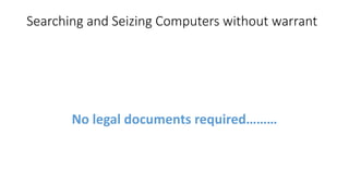 Searching and Seizing Computers without warrant
No legal documents required………
 