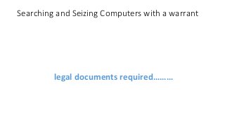 Searching and Seizing Computers with a warrant
legal documents required………
 