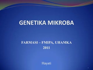 GENETIKA MIKROBA

FARMASI – FMIPA, UHAMKA
           2011



         Hayati
                          1
 