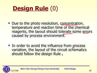 Design Rule  (0) Due to the photo resolution, concentration, temperature and reaction time of the chemical reagents, the layout should tolerate some errors caused by process environment.  In order to avoid the influence from process variation, the layout of the circuit schematics should follow the design Rule 。 