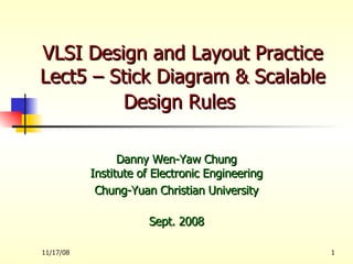 VLSI Design and Layout Practice Lect5 – Stick Diagram & Scalable Design Rules   Danny Wen-Yaw Chung Institute of Electronic Engineering Chung-Yuan Christian University Sept. 2008 