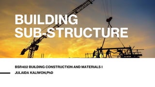 BUILDING
SUB-STRUCTURE
BSR402 BUILDING CONSTRUCTION AND MATERIALS I
JULAIDA KALIWON,PhD
 