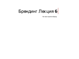 Брендинг Лекция 6 На чем строится бренд 