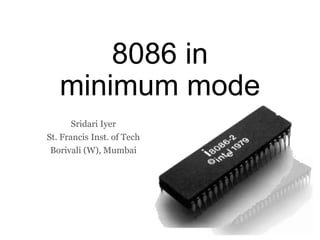 8086 in
minimum mode
Sridari Iyer
St. Francis Inst. of Tech
Borivali (W), Mumbai
 