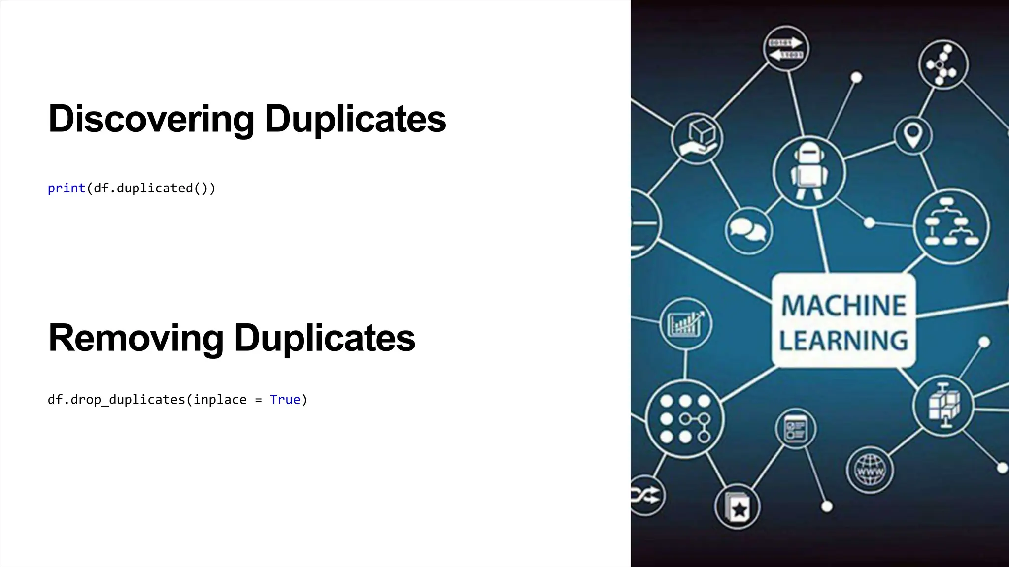 Discovering Duplicates
print(df.duplicated())
Removing Duplicates
df.drop_duplicates(inplace = True)
 