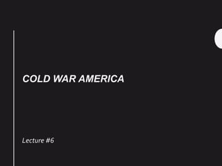 COLD WAR AMERICA
Lecture #6
 