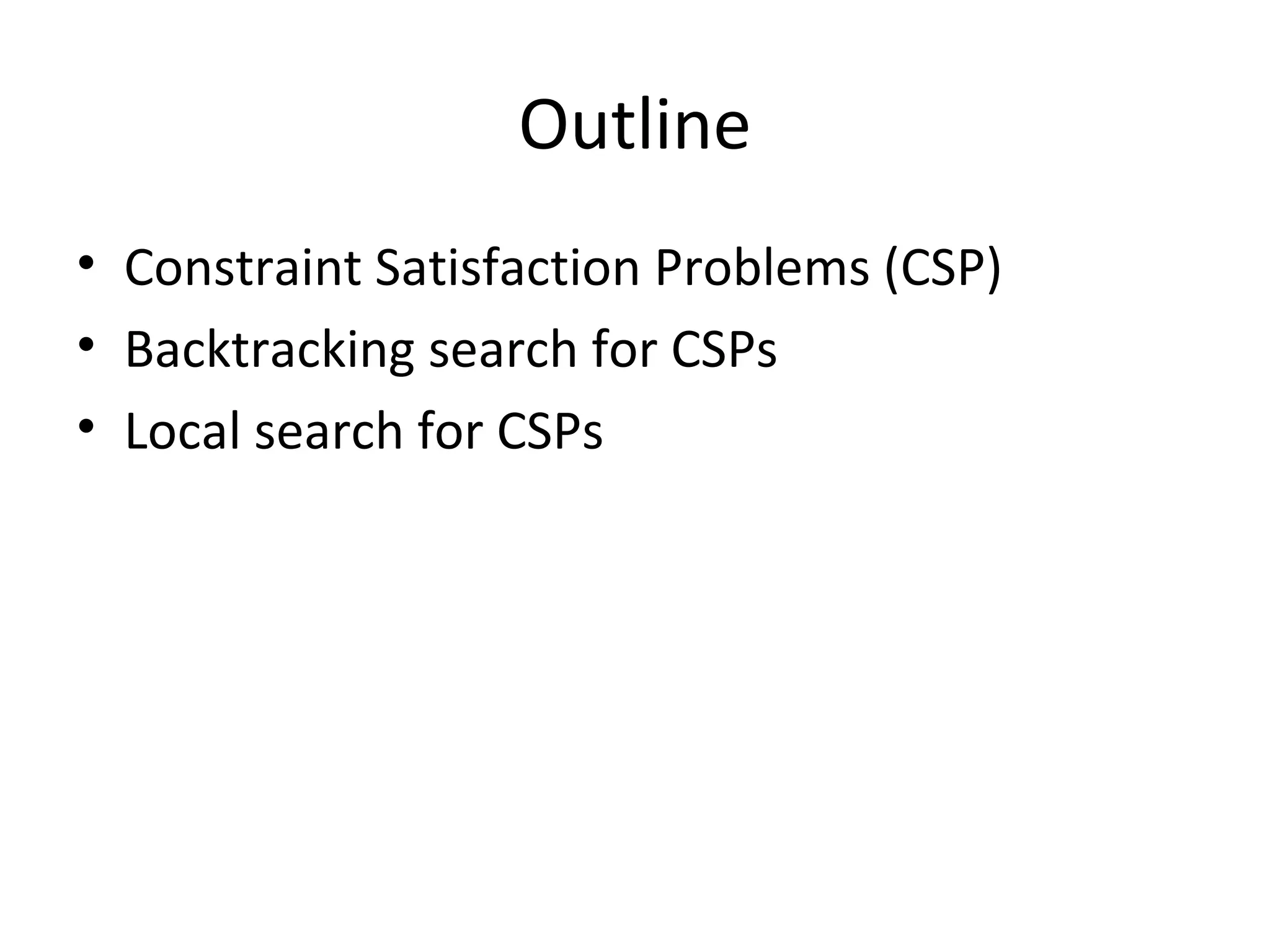 Outline Constraint Satisfaction Problems (CSP) Backtracking search for CSPs Local search for CSPs 