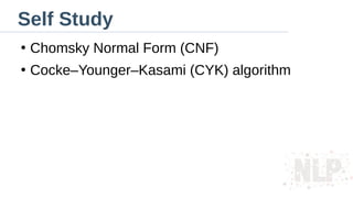 Self Study
●
Chomsky Normal Form (CNF)
●
Cocke–Younger–Kasami (CYK) algorithm
 