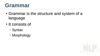 Grammar
●
Grammar is the structure and system of a
language
●
It consists of
– Syntax
– Morphology
 