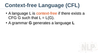 Context-free Language (CFL)
●
A language L is context-free if there exists a
CFG G such that L = L(G).
●
A grammar G generates a language L
 