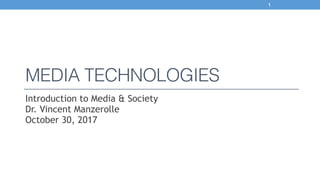 MEDIA TECHNOLOGIES
Introduction to Media & Society 
Dr. Vincent Manzerolle 
October 30, 2017
1
 