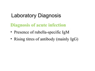 Laboratory Diagnosis
Diagnosis of acute infection
• Presence of rubella-specific IgM
• Rising titres of antibody (mainly IgG)
 