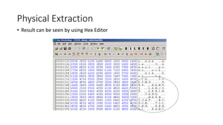 • Result can be seen by using Hex Editor
Physical Extraction
 
