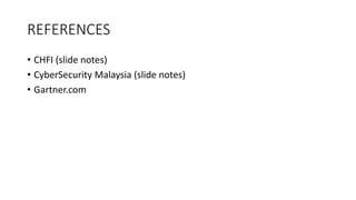 REFERENCES
• CHFI (slide notes)
• CyberSecurity Malaysia (slide notes)
• Gartner.com
 